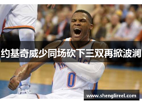 约基奇威少同场砍下三双再掀波澜