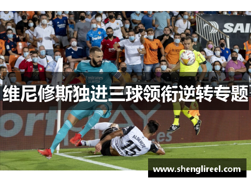 维尼修斯独进三球领衔逆转专题