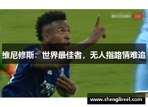 维尼修斯：世界最佳者，无人指路情难追