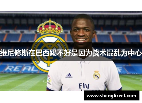 维尼修斯在巴西踢不好是因为战术混乱为中心