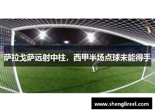 萨拉戈萨远射中柱，西甲半场点球未能得手